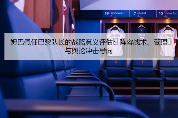 姆巴佩任巴黎队长的战略意义评估：阵容战术、管理与舆论冲击导向